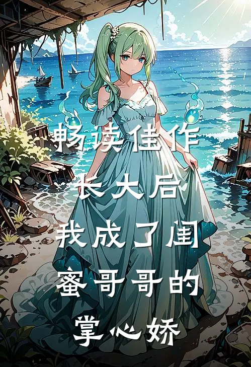 畅读佳作长大后，我成了闺蜜哥哥的掌心娇