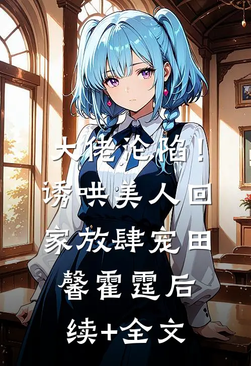 大佬沦陷！诱哄美人回家放肆宠田馨霍霆后续+全文