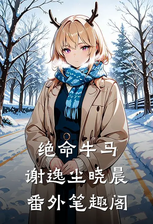 绝命牛马：谢逸尘晓晨番外笔趣阁