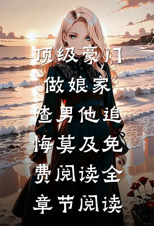 顶级豪门做娘家,渣男他追悔莫及免费阅读全章节阅读