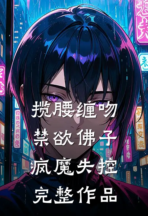 揽腰缠吻，禁欲佛子疯魔失控完整作品
