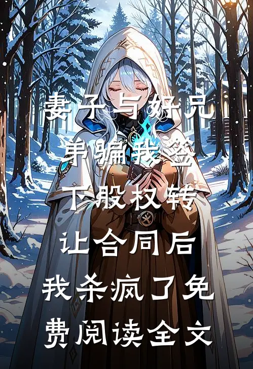 妻子与好兄弟骗我签下股权转让合同后，我杀疯了免费阅读全文
