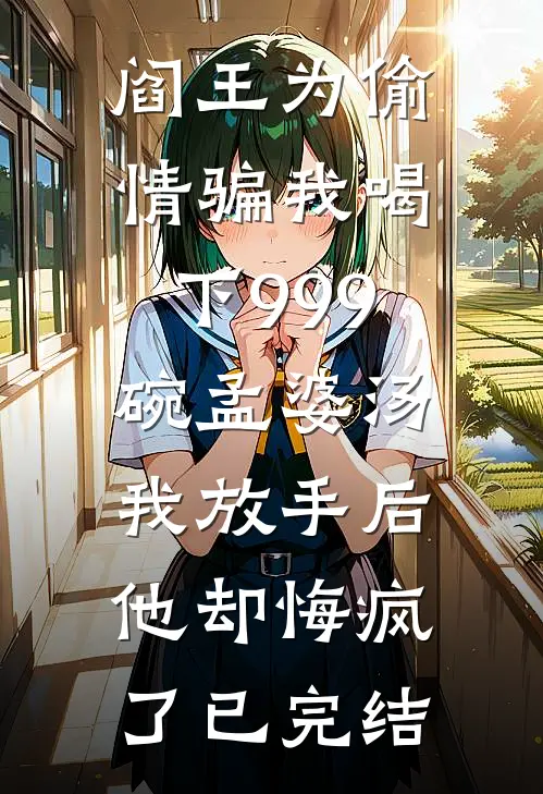 阎王为偷情骗我喝下999碗孟婆汤，我放手后他却悔疯了已完结