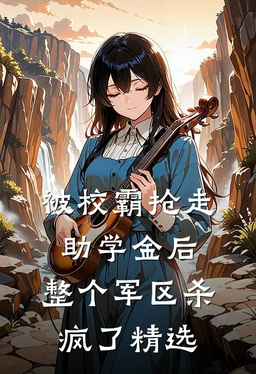 被校霸抢走助学金后，整个军区杀疯了精选