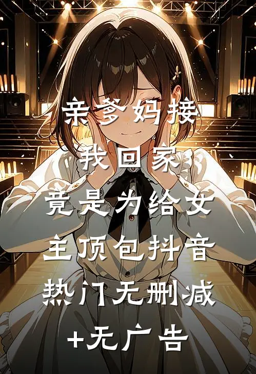 亲爹妈接我回家，竟是为给女主顶包抖音热门无删减+无广告