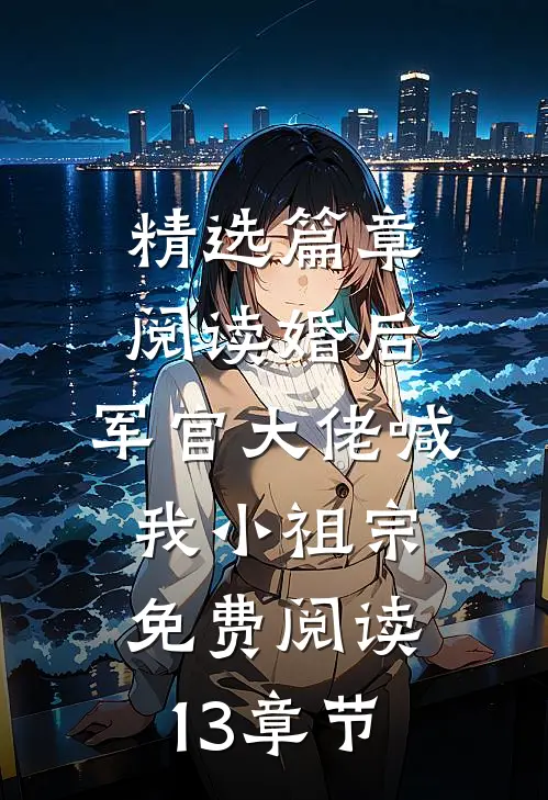 精选篇章阅读婚后,军官大佬喊我小祖宗免费阅读13章节