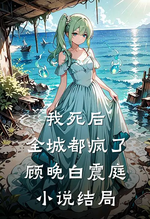 我死后，全城都疯了顾晚白震庭小说结局