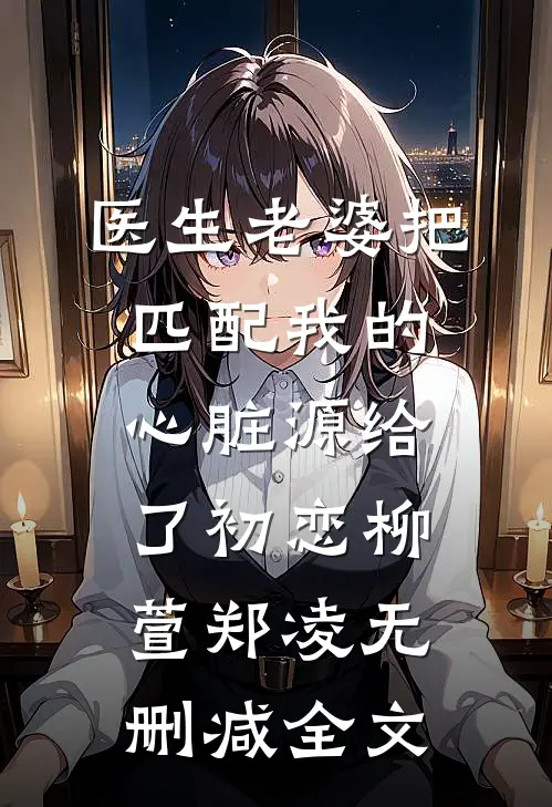 医生老婆把匹配我的心脏源给了初恋柳萱郑凌无删减全文