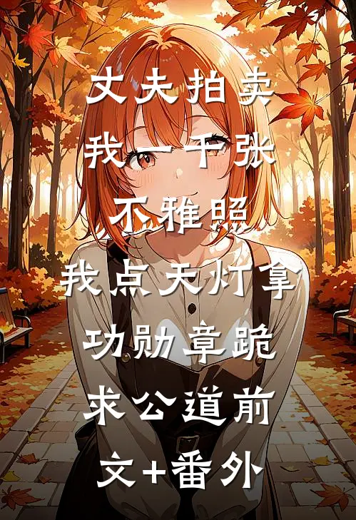 丈夫拍卖我一千张不雅照，我点天灯拿功勋章跪求公道前文+番外