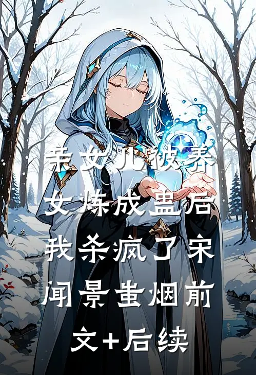 亲女儿被养女炼成蛊后，我杀疯了宋闻景蚩烟前文+后续