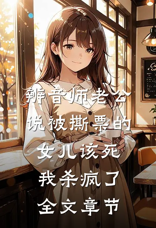 辨音师老公说被撕票的女儿该死，我杀疯了全文章节