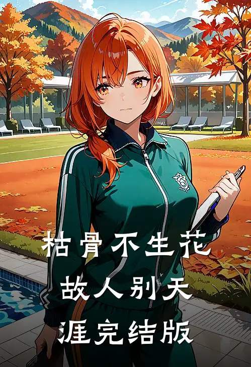 枯骨不生花，故人别天涯完结版
