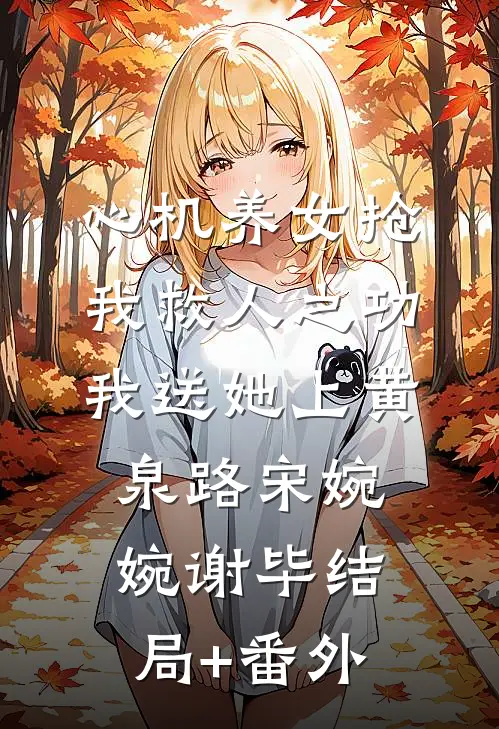 心机养女抢我救人之功，我送她上黄泉路宋婉婉谢毕结局+番外
