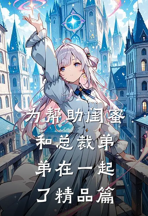 为帮助闺蜜和总裁弟弟在一起了精品篇