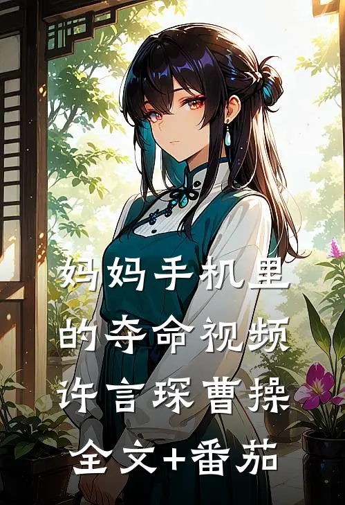 妈妈手机里的夺命视频许言琛曹操全文+番茄