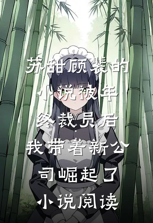 苏甜顾裴的小说被年终裁员后，我带着新公司崛起了小说阅读