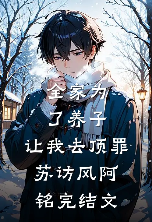 全家为了养子，让我去顶罪苏访风阿铭完结文