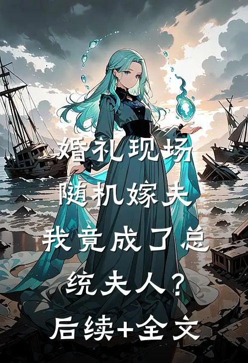 婚礼现场随机嫁夫，我竟成了总统夫人？后续+全文