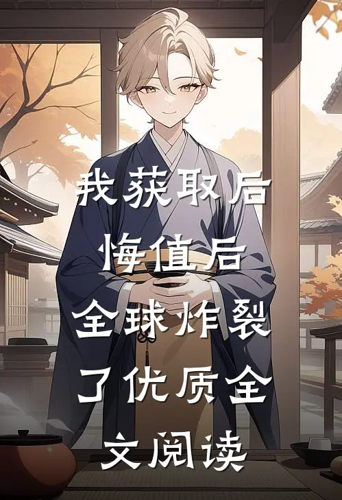 我获取后悔值后，全球炸裂了优质全文阅读
