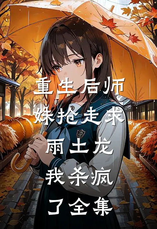 重生后师妹抢走求雨土龙，我杀疯了 全集
