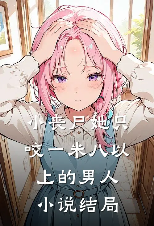 小丧尸她只咬一米八以上的男人小说结局