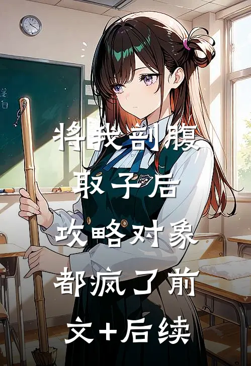 将我剖腹取子后，攻略对象都疯了前文+后续