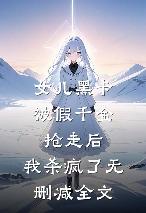 女儿黑卡被假千金抢走后，我杀疯了无删减全文