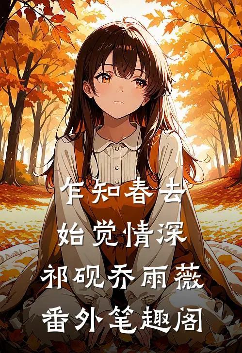 乍知春去始觉情深：祁砚乔雨薇番外笔趣阁
