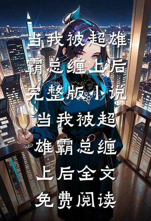 当我被超雄霸总缠上后完整版小说_当我被超雄霸总缠上后全文免费阅读