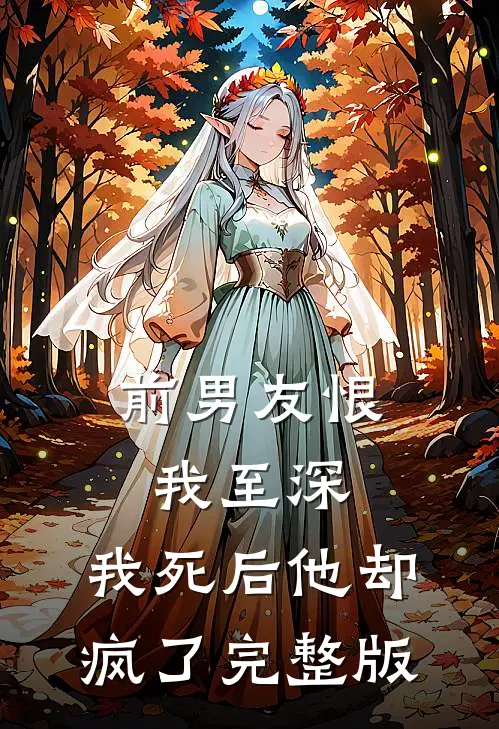 前男友恨我至深,我死后他却疯了完整版