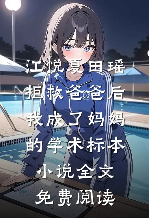 江悦夏田瑶拒救爸爸后，我成了妈妈的学术标本小说全文免费阅读