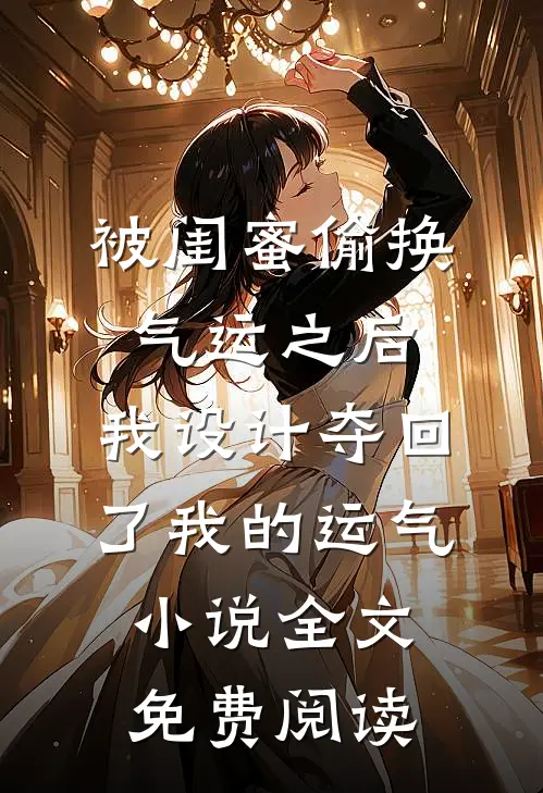 被闺蜜偷换气运之后，我设计夺回了我的运气小说全文免费阅读