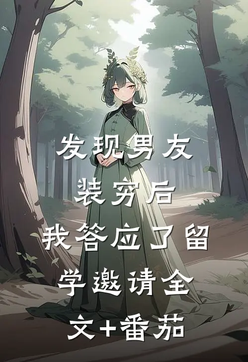 发现男友装穷后，我答应了留学邀请全文+番茄