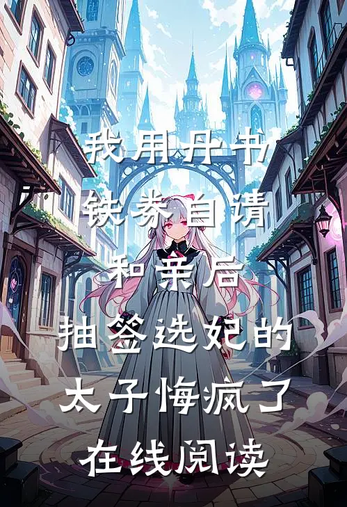 我用丹书铁券自请和亲后，抽签选妃的太子悔疯了在线阅读