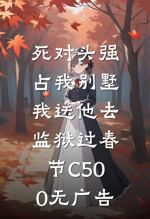 死对头强占我别墅，我送他去监狱过春节C500无广告