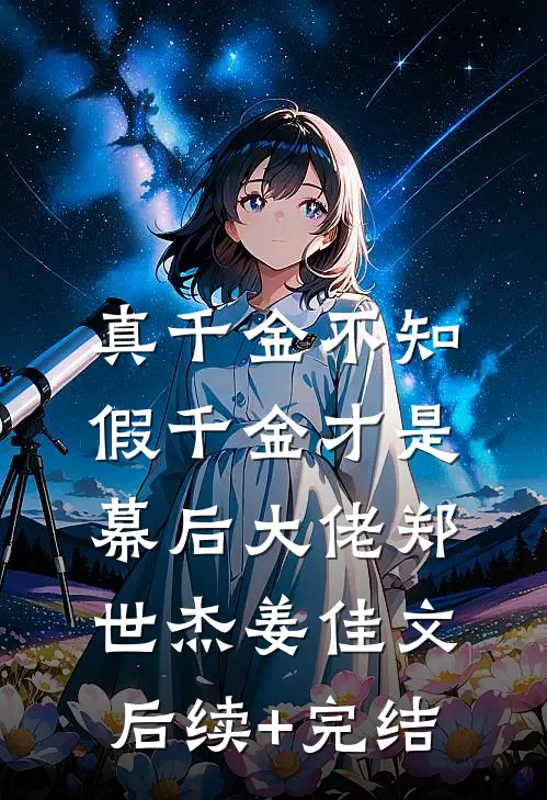 真千金不知，假千金才是幕后大佬郑世杰姜佳文后续+完结