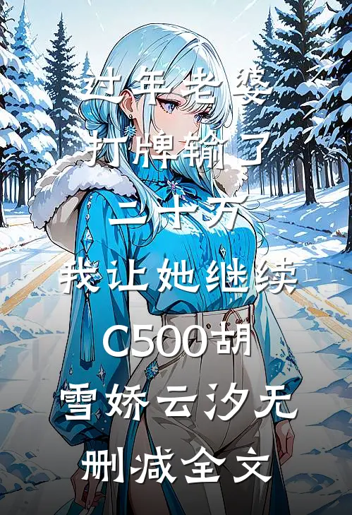 过年老婆打牌输了二十万，我让她继续C500胡雪娇云汐无删减全文