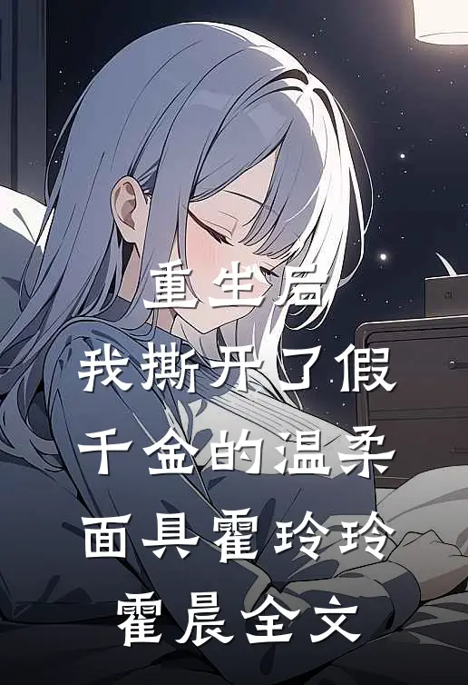 重生后，我撕开了假千金的温柔面具霍玲玲霍晨全文
