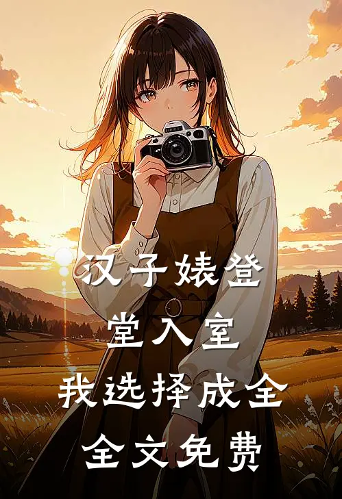 汉子婊登堂入室，我选择成全全文免费