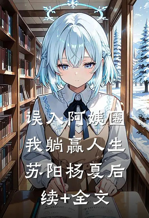误入阿姨圈，我躺赢人生苏阳杨夏后续+全文