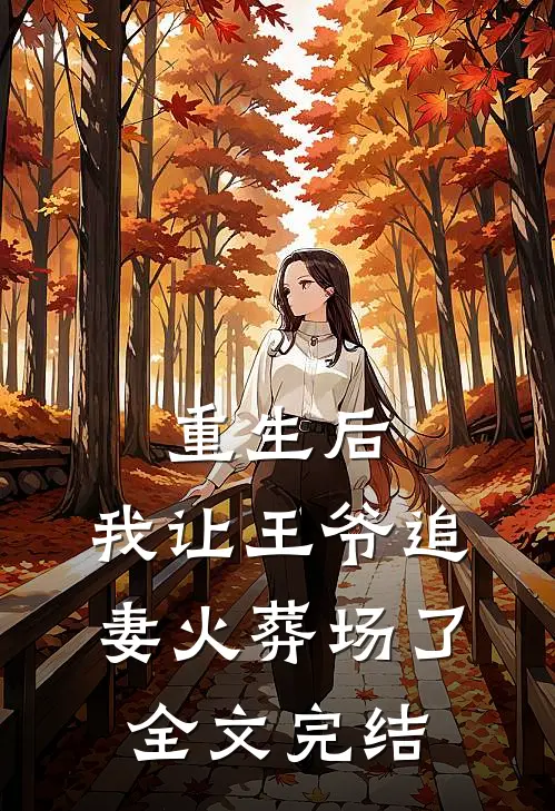重生后，我让王爷追妻火葬场了全文完结