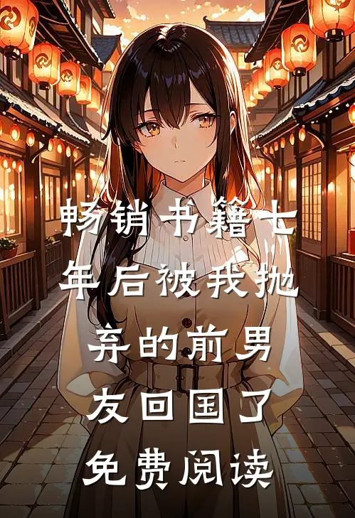 畅销书籍七年后被我抛弃的前男友回国了免费阅读