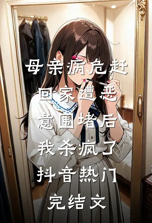 母亲病危赶回家遭恶意围堵后，我杀疯了抖音热门完结文