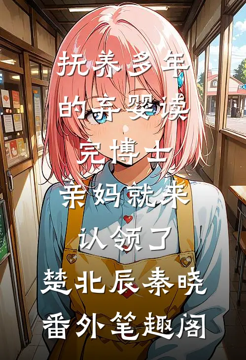 抚养多年的弃婴读完博士，亲妈就来认领了：楚北辰秦晓番外笔趣阁