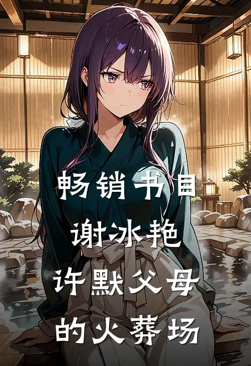 畅销书目谢冰艳,许默父母的火葬场