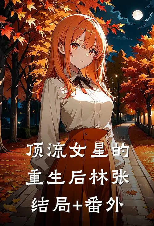 顶流女星的重生后林张结局+番外