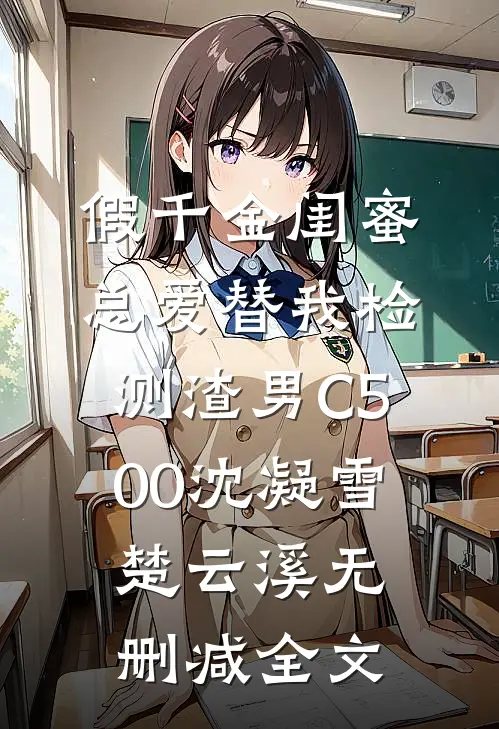 假千金闺蜜总爱替我检测渣男C500沈凝雪楚云溪无删减全文