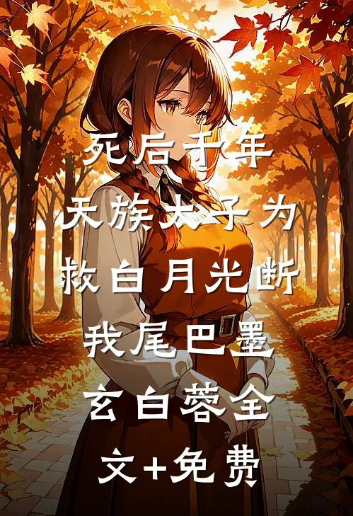 死后千年，天族太子为救白月光断我尾巴墨玄白蓉全文+免费