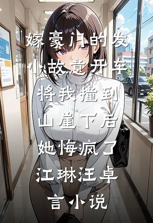 嫁豪门的发小故意开车将我撞到山崖下后，她悔疯了江琳汪卓言小说