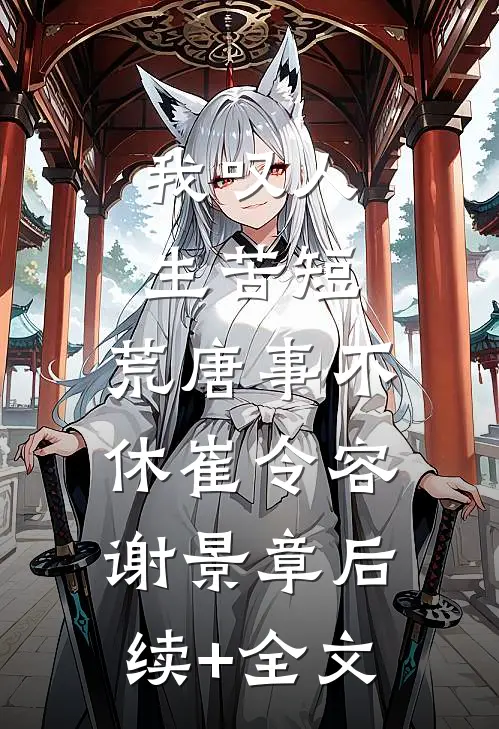 我叹人生苦短，荒唐事不休崔令容谢景章后续+全文